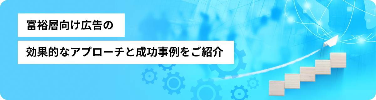 富裕層向け広告の効果的なアプローチと成功事例をご紹介