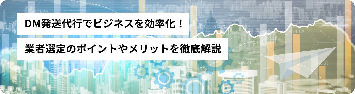 DM発送代行でビジネスを効率化！業者選定のポイントやメリットを徹底解説