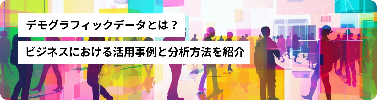 デモグラフィックデータとは？ビジネスにおける活用事例と分析方法を紹介