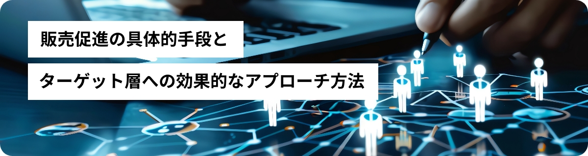 販売促進の具体的手段とターゲット層への効果的なアプローチ方法