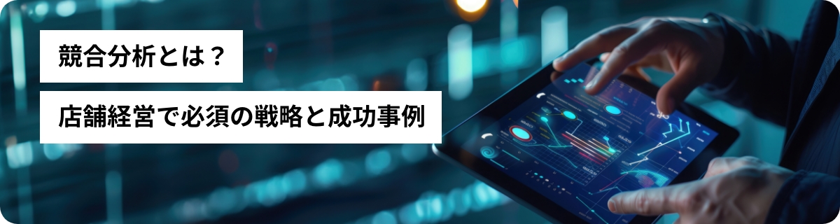 競合分析とは？店舗経営で必須の戦略と成功事例