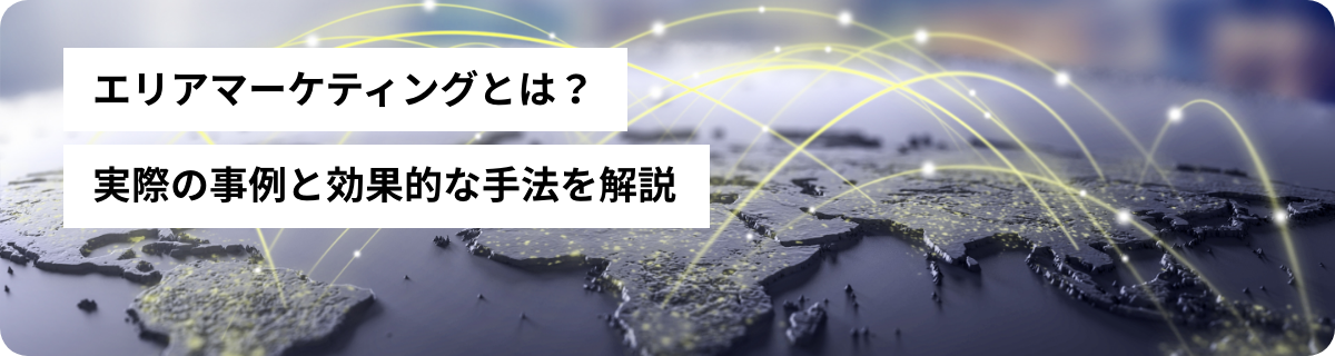 エリアマーケティングとは？実際の事例と効果的な手法を解説