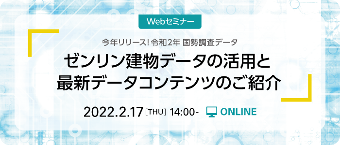 ゼンリン建物データの活用と最新データコンテンツのご紹介 ～今年リリース！令和2年 国勢調査データ～ | Webセミナー