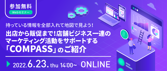 持っている情報を全部入れて地図で見よう！出店から販促まで！店舗ビジネス一連のマーケティング活動をサポートする「COMPASS」のご紹介
 | Webセミナー